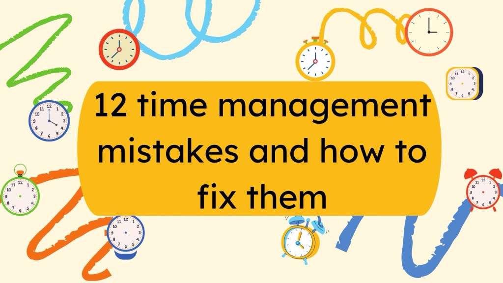 12 common time management mistakes and how to fix them